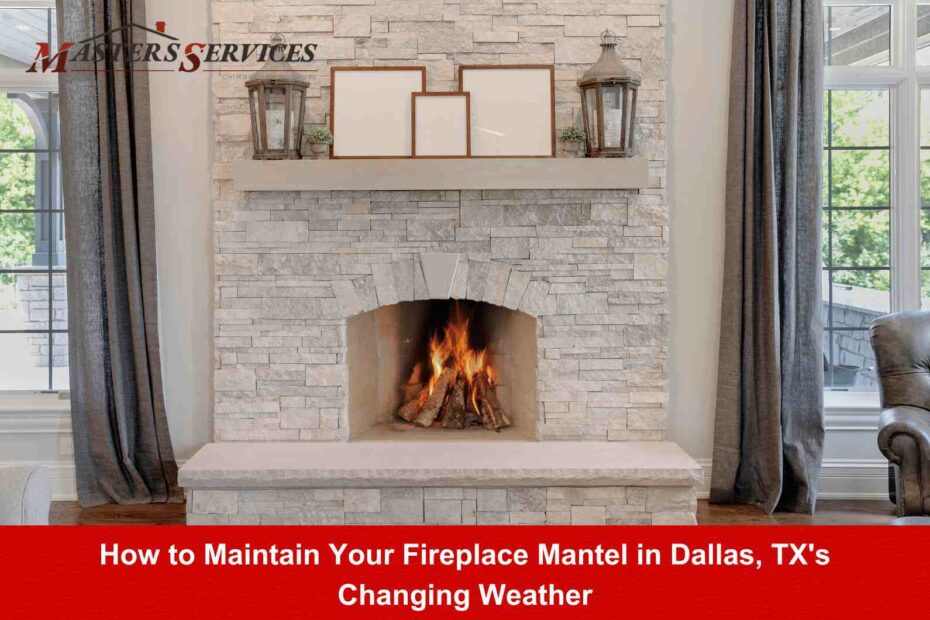 How to Maintain Your Fireplace Mantel in Dallas, TX's Changing Weather